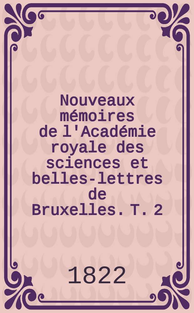 Nouveaux mémoires de l'Académie royale des sciences et belles-lettres de Bruxelles. T. 2