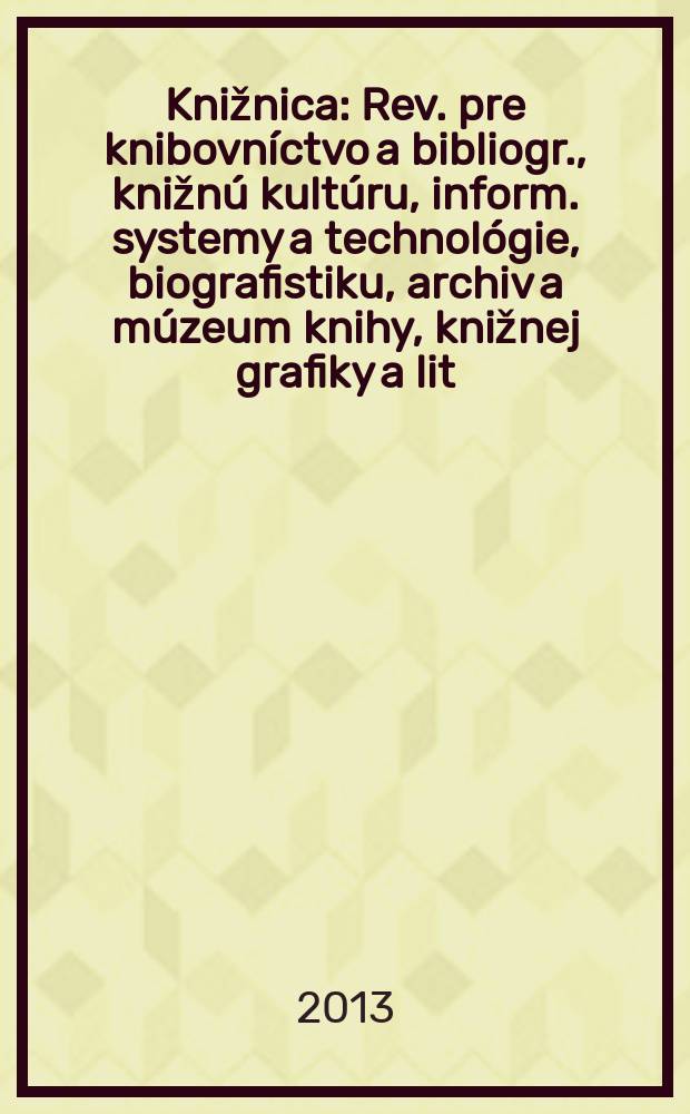 Knižnica : Rev. pre knibovníctvo a bibliogr., knižnú kultúru, inform. systemy a technológie, biografistiku, archiv a múzeum knihy, knižnej grafiky a lit. pamiatok. Roč. 14 2013, č. 3