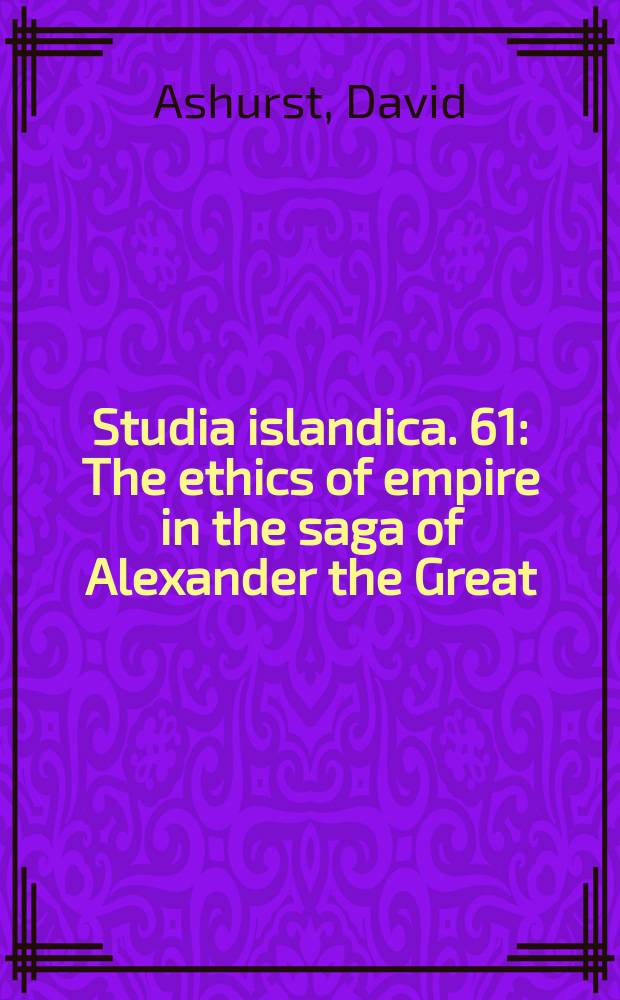 Studia islandica. 61 : The ethics of empire in the saga of Alexander the Great = Этика империи в"Саге об Александре Великом"