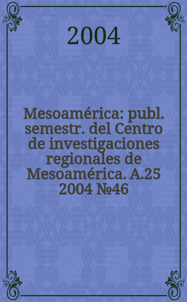 Mesoamérica : publ. semestr. del Centro de investigaciones regionales de Mesoamérica. A.25 2004 № 46 : (Nuevas historias de Chiapas siglos XIX y XX.)