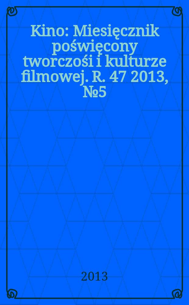 Kino : Miesięcznik poświęcony tworczośi i kulturze filmowej. R. 47 2013, № 5 (551)