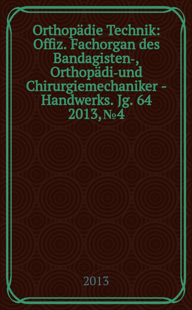 Orthopädie Technik : Offiz. Fachorgan des Bandagisten-, Orthopädie- und Chirurgiemechaniker - Handwerks. Jg. 64 2013, № 4
