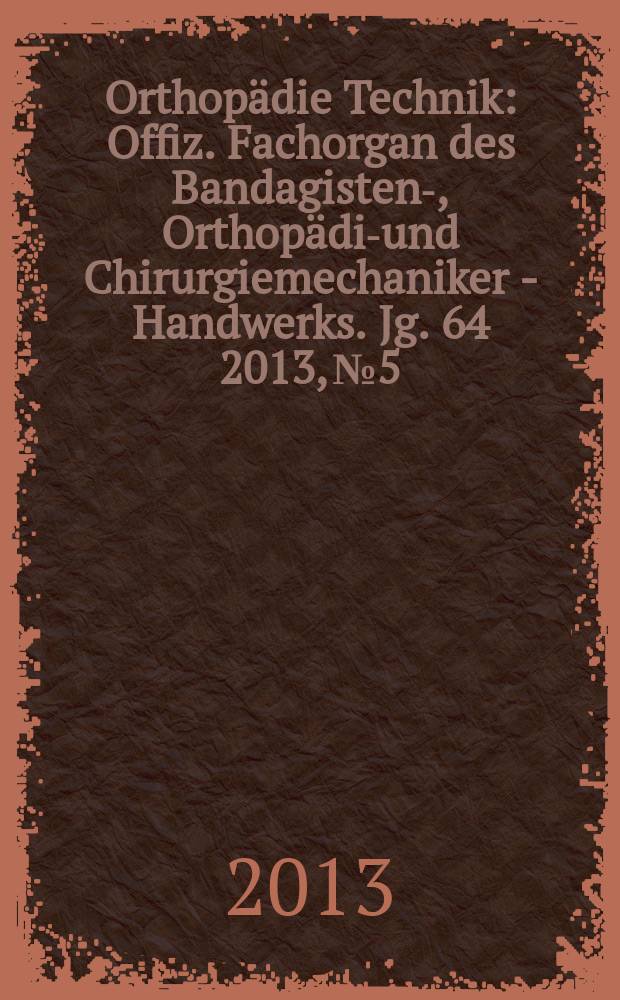 Orthopädie Technik : Offiz. Fachorgan des Bandagisten-, Orthopädie- und Chirurgiemechaniker - Handwerks. Jg. 64 2013, № 5