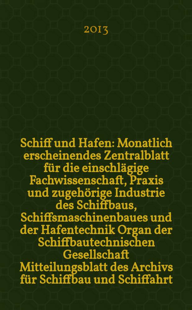 Schiff und Hafen : Monatlich erscheinendes Zentralblatt für die einschlägige Fachwissenschaft, Praxis und zugehörige Industrie des Schiffbaus, Schiffsmaschinenbaues und der Hafentechnik Organ der Schiffbautechnischen Gesellschaft Mitteilungsblatt des Archivs für Schiffbau und Schiffahrt. Jg. 65 2013, H. 5