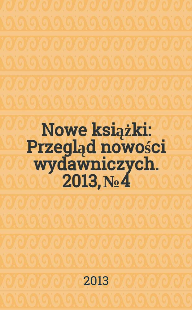 Nowe książki : Przegląd nowości wydawniczych. 2013, № 4