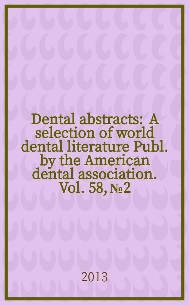 Dental abstracts : A selection of world dental literature Publ. by the American dental association. Vol. 58, № 2