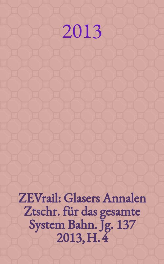 ZEVrail : Glasers Annalen Ztschr. für das gesamte System Bahn. Jg. 137 2013, H. 4