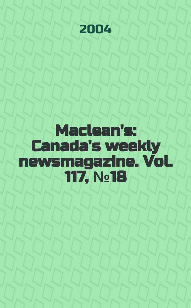 Maclean's : Canada's weekly newsmagazine. Vol. 117, № 18