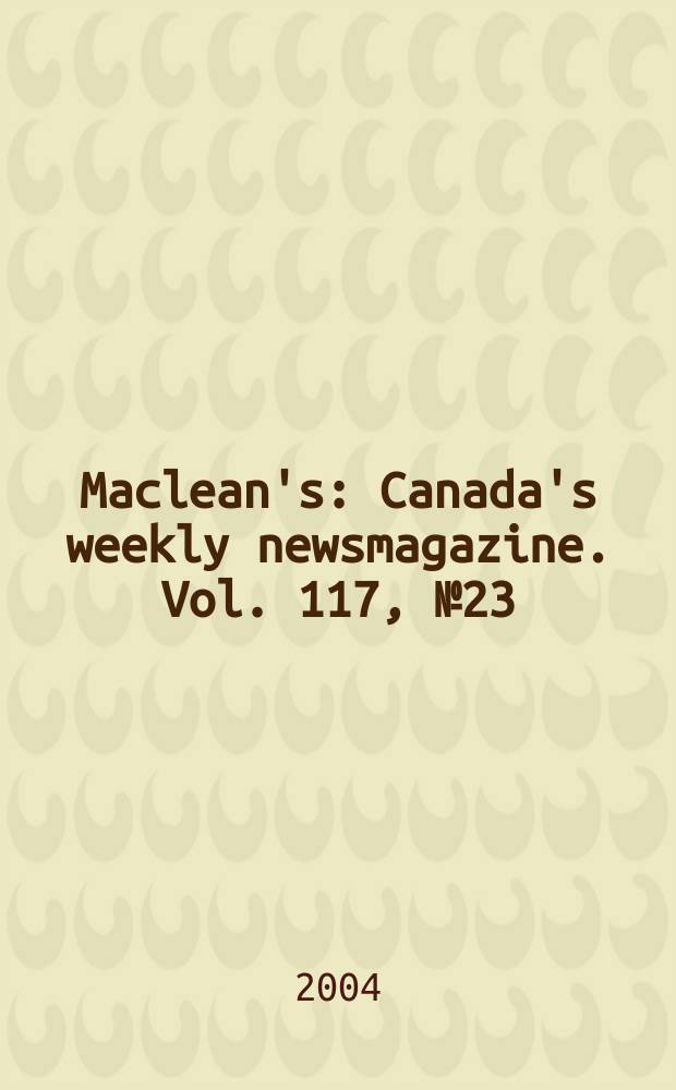 Maclean's : Canada's weekly newsmagazine. Vol. 117, № 23