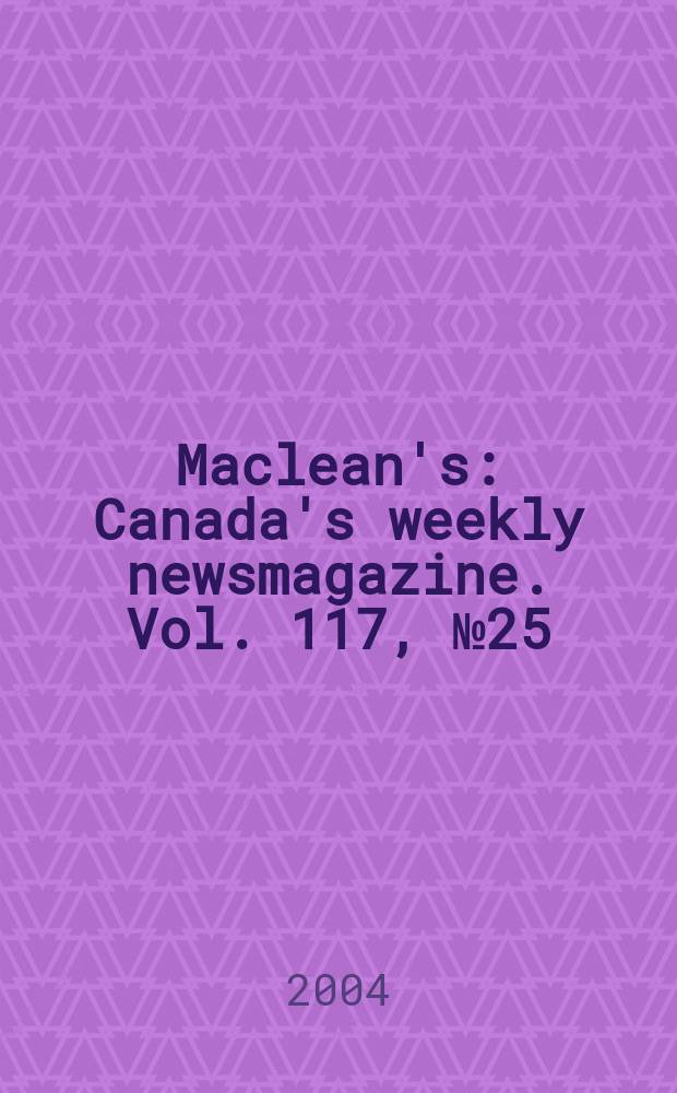 Maclean's : Canada's weekly newsmagazine. Vol. 117, № 25