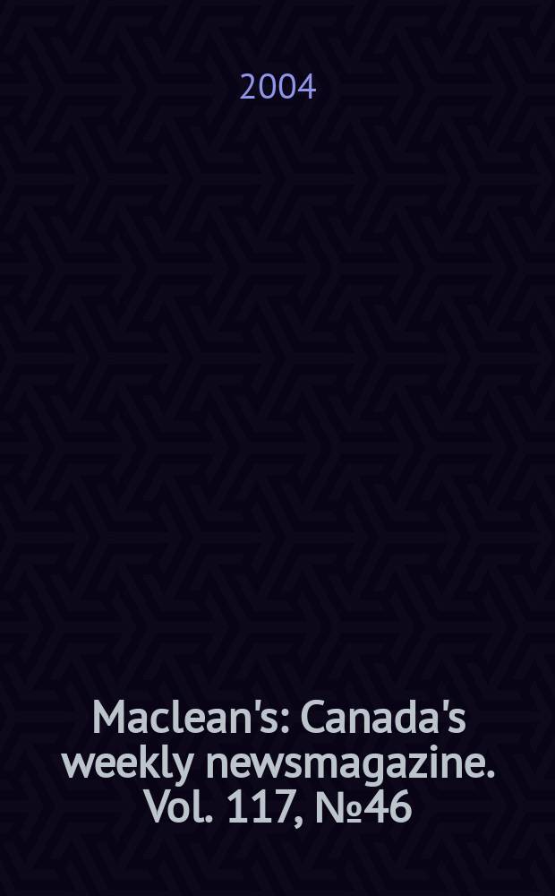 Maclean's : Canada's weekly newsmagazine. Vol. 117, № 46