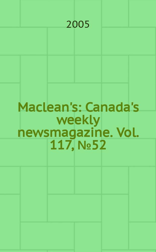 Maclean's : Canada's weekly newsmagazine. Vol. 117, № 52/vol./ 118, № 1 : 2004/2005
