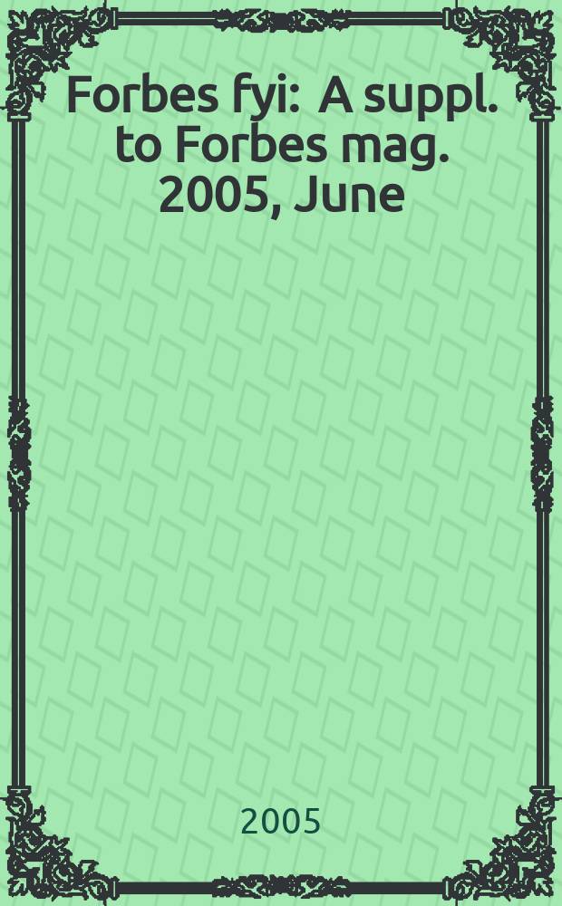 Forbes fyi : A suppl. to Forbes mag. 2005, June