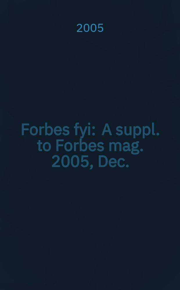 Forbes fyi : A suppl. to Forbes mag. 2005, Dec.