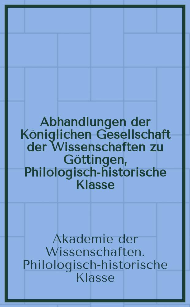Abhandlungen der Königlichen Gesellschaft der Wissenschaften zu Göttingen, Philologisch-historische Klasse = Труды королевской академии наук в Гёттингене. Историко-филологические классы