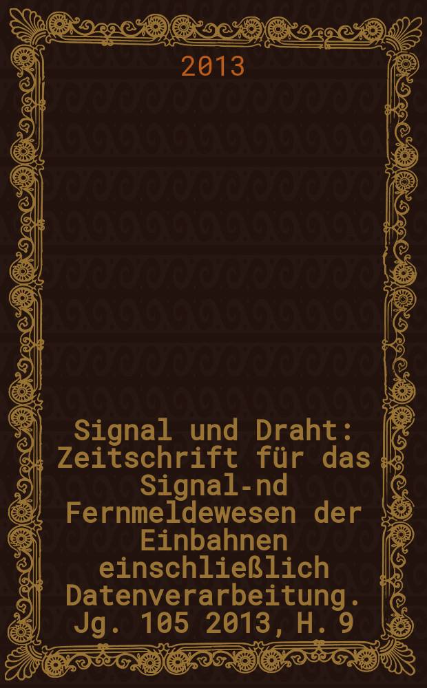 Signal und Draht : Zeitschrift für das Signal -und Fernmeldewesen der Einbahnen einschließlich Datenverarbeitung. Jg. 105 2013, H. 9