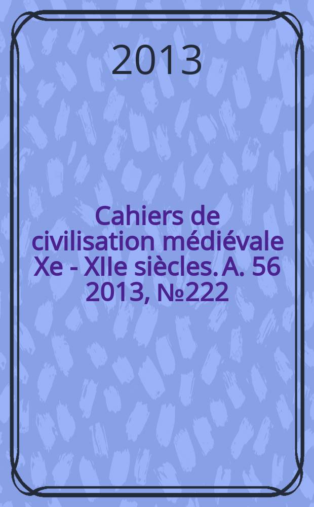 Cahiers de civilisation médiévale Xe - XIIe siècles. A. 56 2013, № 222