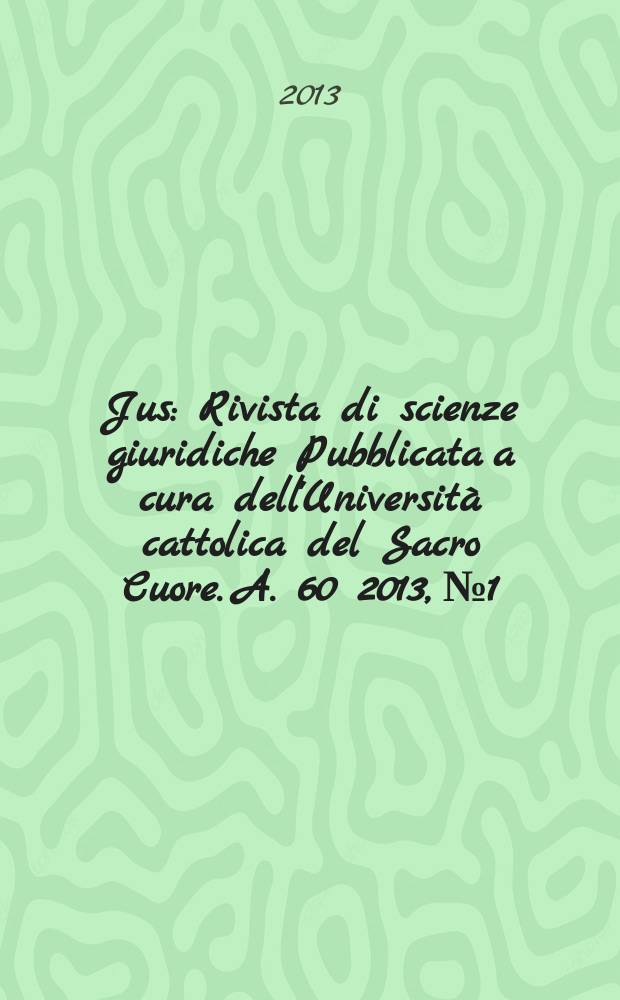 Jus : Rivista di scienze giuridiche Pubblicata a cura dell'Università cattolica del Sacro Cuore. A. 60 2013, № 1