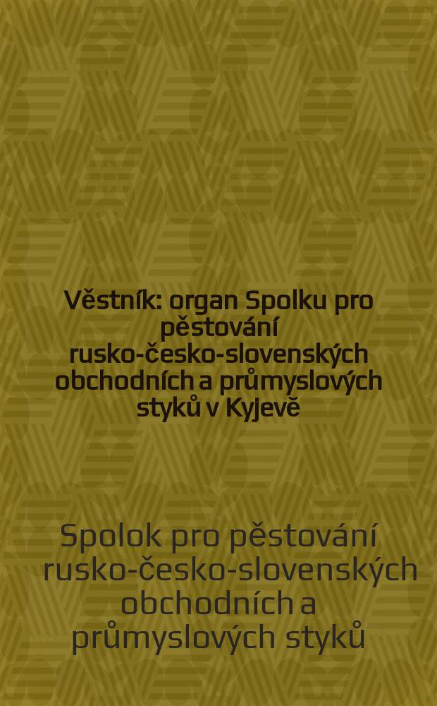 Věstník : organ Spolku pro pěstování rusko-česko-slovenských obchodních a průmyslových styků v Kyjevĕ