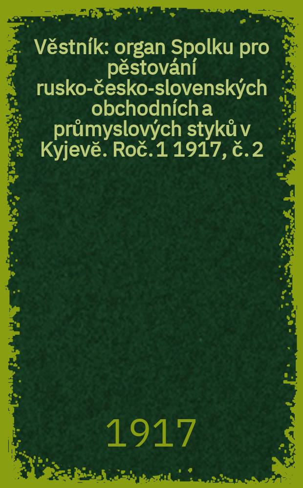 Věstník : organ Spolku pro pěstování rusko-česko-slovenských obchodních a průmyslových styků v Kyjevĕ. Roč. 1 1917, č. 2