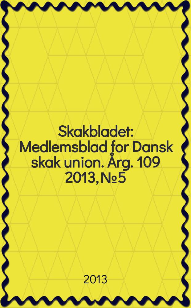Skakbladet : Medlemsblad for Dansk skak union. Årg. 109 2013, № 5