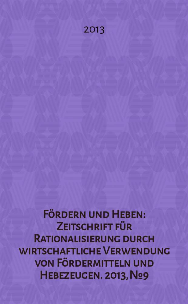 Fördern und Heben : Zeitschrift für Rationalisierung durch wirtschaftliche Verwendung von Fördermitteln und Hebezeugen. 2013, № 9