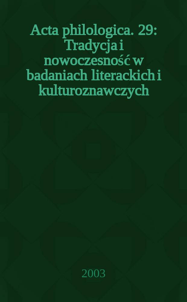Acta philologica. 29 : Tradycja i nowoczesność w badaniach literackich i kulturoznawczych