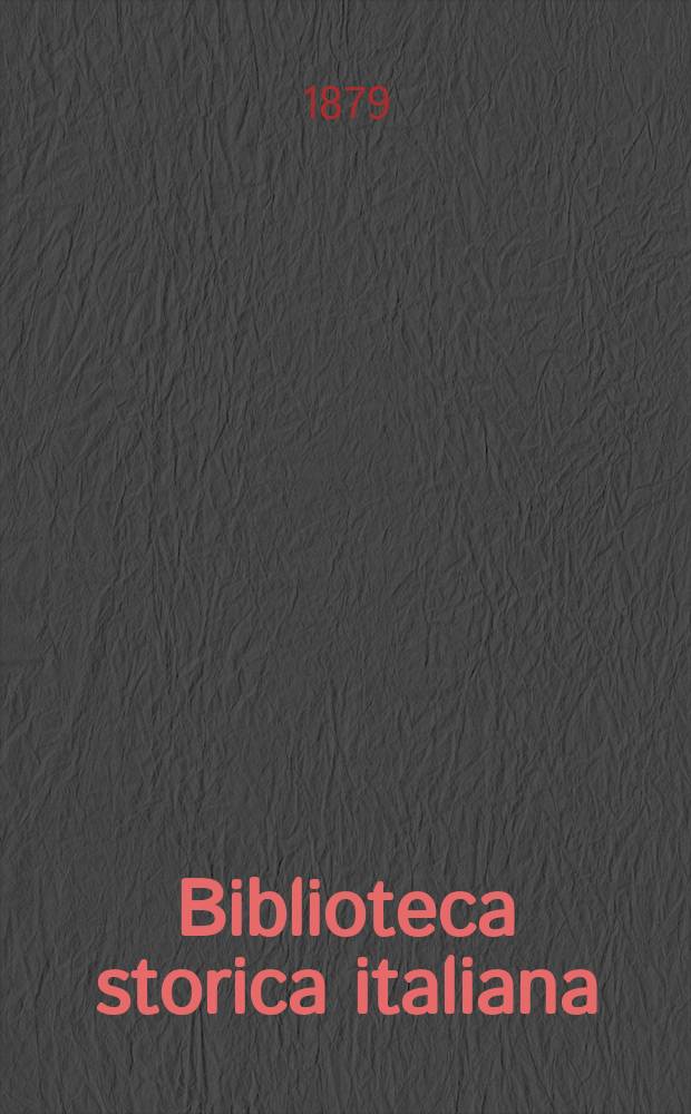 Biblioteca storica italiana : bullettino periodico mensuale. A. 3 1879, № 29/30 : Catalogo di una scelta biblioteca appartenuta a letterato napoletano contenente storie patrie, belle arti, numismatica e blasone = Каталог лучшей библиотеки,принадлежащей различным литераторам города Неаполь