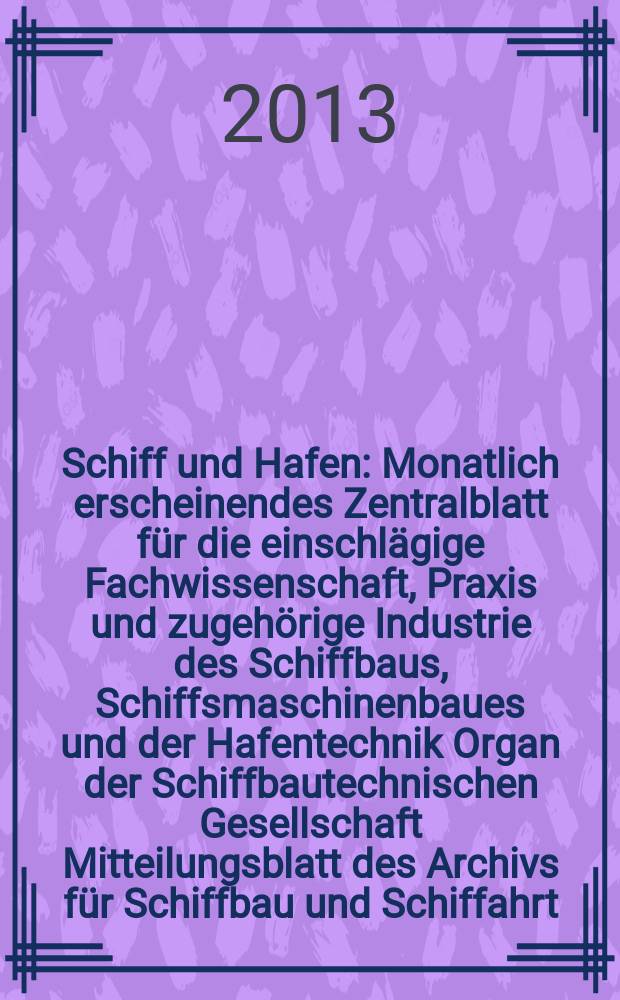 Schiff und Hafen : Monatlich erscheinendes Zentralblatt f&uuml;r die einschl&auml;gige Fachwissenschaft, Praxis und zugeh&ouml;rige Industrie des Schiffbaus, Schiffsmaschinenbaues und der Hafentechnik Organ der Schiffbautechnischen Gesellschaft Mitteilungsblatt des Archivs f&uuml;r Schiffbau und Schiffahrt. Jg. 65 2013, H. 2