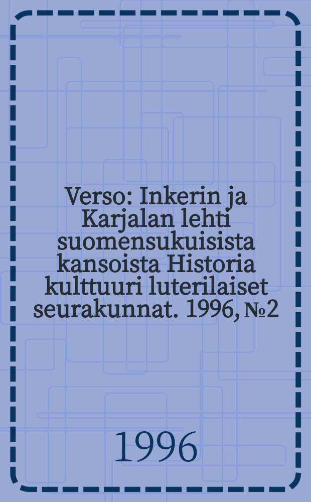Verso : Inkerin ja Karjalan lehti suomensukuisista kansoista Historia kulttuuri luterilaiset seurakunnat. 1996, № 2