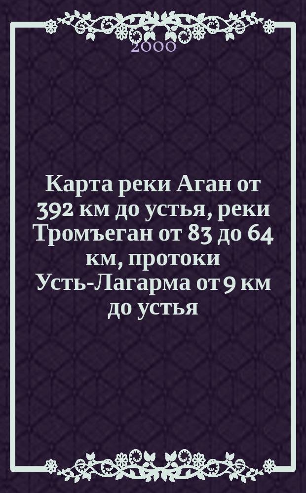 Карта реки Аган от 392 км до устья, реки Тромъеган от 83 до 64 км, протоки Усть-Лагарма от 9 км до устья