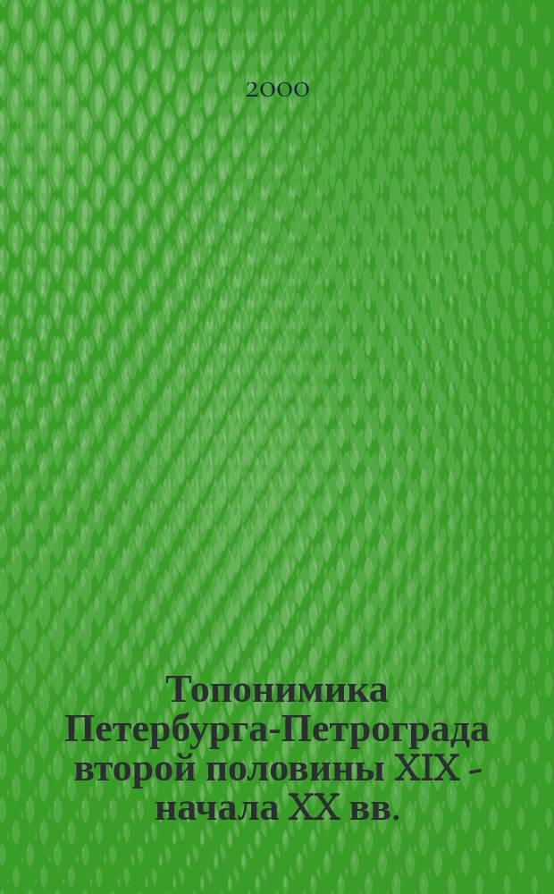 Топонимика Петербурга-Петрограда второй половины XIX - начала XX вв. (до 1917 г.) по планам города : (Из фондов отдела картографии Российской Национальной библиотеки)