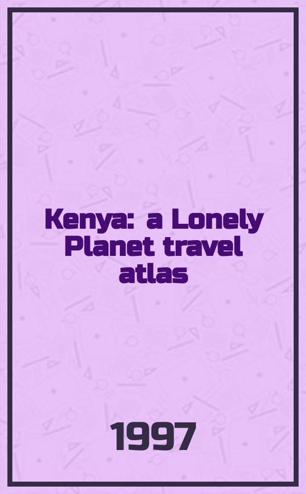 Kenya : a Lonely Planet travel atlas