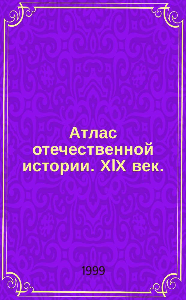 Атлас отечественной истории. ХIХ век. : С комплектом контур. карт