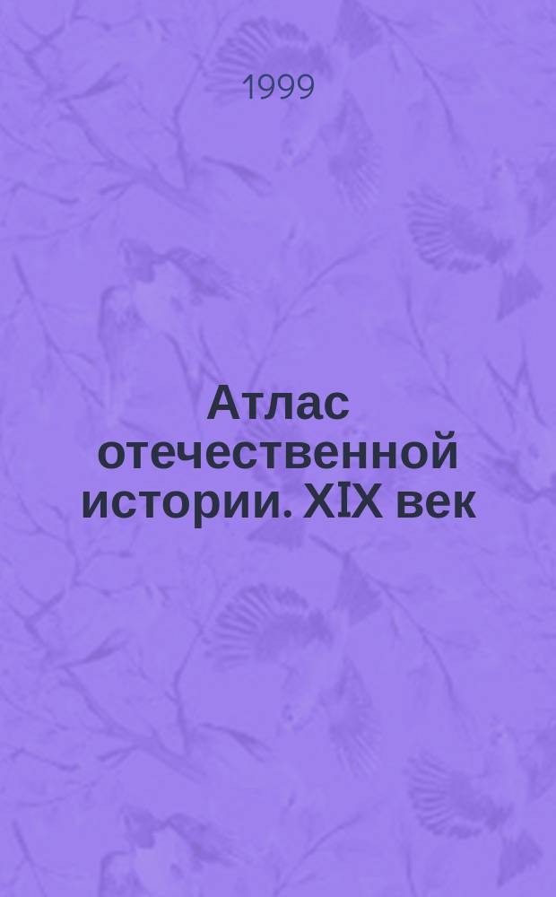 Атлас отечественной истории. ХIХ век : (С комплектом контур. карт)