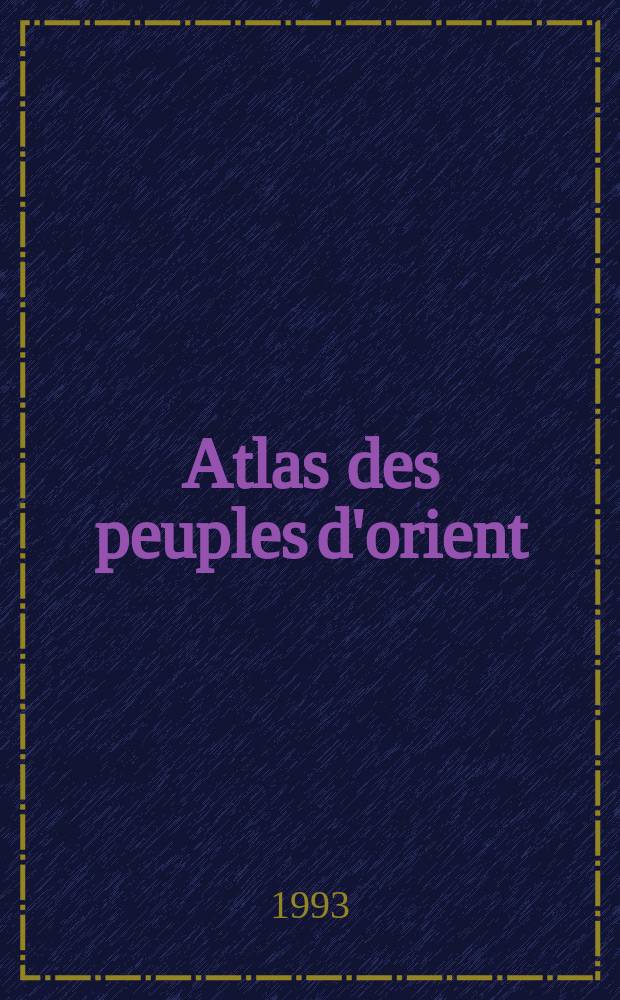 Atlas des peuples d'orient : Moyen-orient.Caucase.Asie Centrale