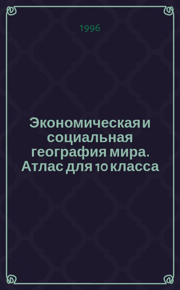 Экономическая и социальная география мира. Атлас для 10 класса (с комплектом контурных карт)