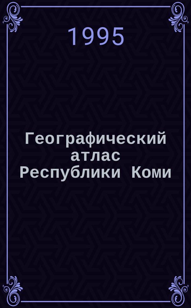 Географический атлас Республики Коми