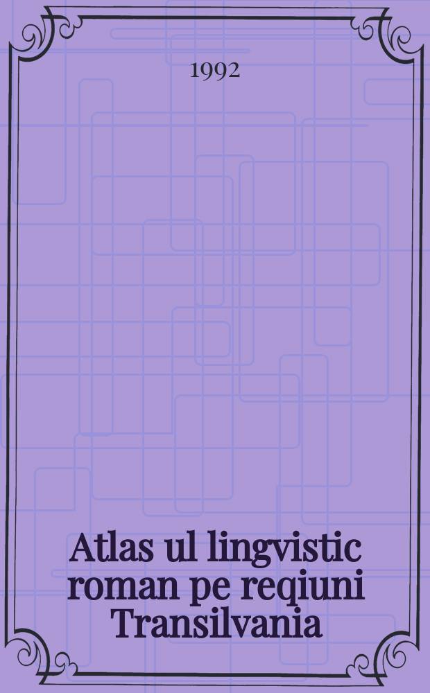 Atlas ul lingvistic roman pe reqiuni Transilvania
