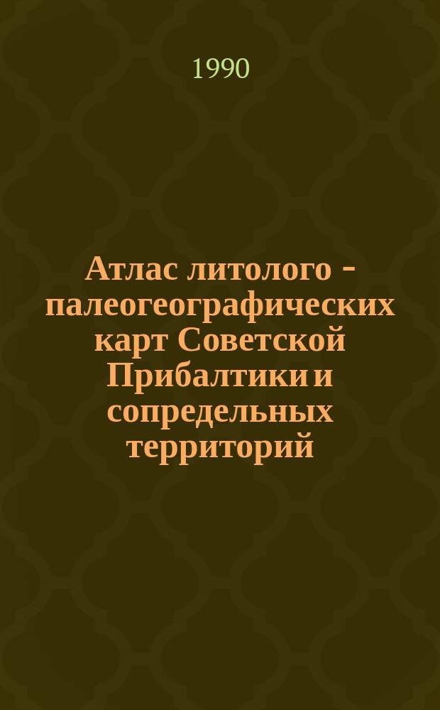Атлас литолого - палеогеографических карт Советской Прибалтики и сопредельных территорий. Пермь-неоген = Atlas of the litologic - paleogeographical maps of the soviet baltic and adjacent areas. Permian-neogene