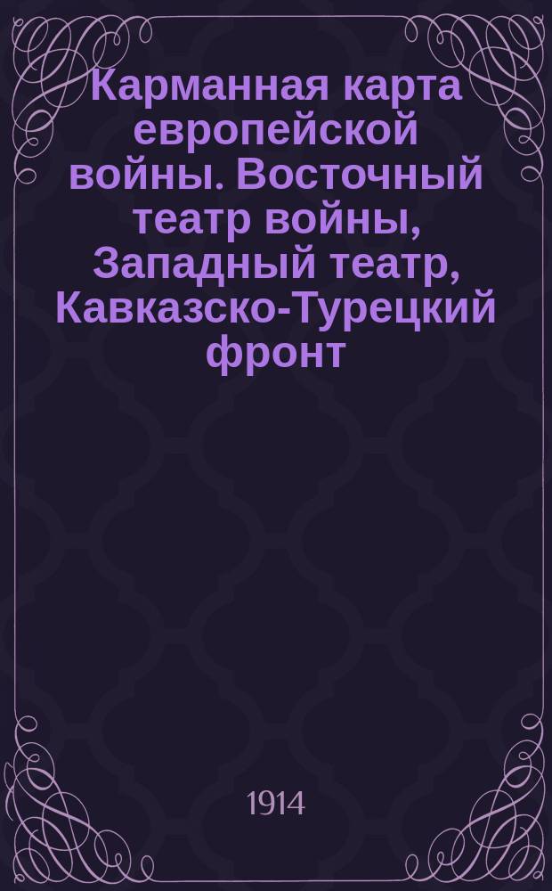 Карманная карта европейской войны. Восточный театр войны, Западный театр, Кавказско-Турецкий фронт, Дарданеллы, Константиноп[ольский] театр, Итальянск[ий] театр. - 6-е изд