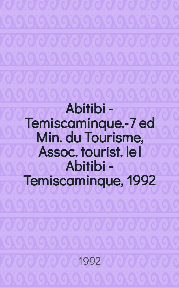 Abitibi - Temiscaminque.-7 ed Min. du Tourisme, Assoc. tourist. le l Abitibi - Temiscaminque, 1992