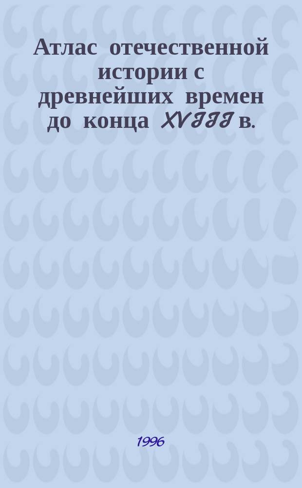 Атлас отечественной истории с древнейших времен до конца XVIII в. (с комплектом контурных карт)