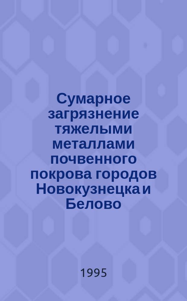 Сумарное загрязнение тяжелыми металлами почвенного покрова городов Новокузнецка и Белово // Экологическая карта Кемеровской области. .