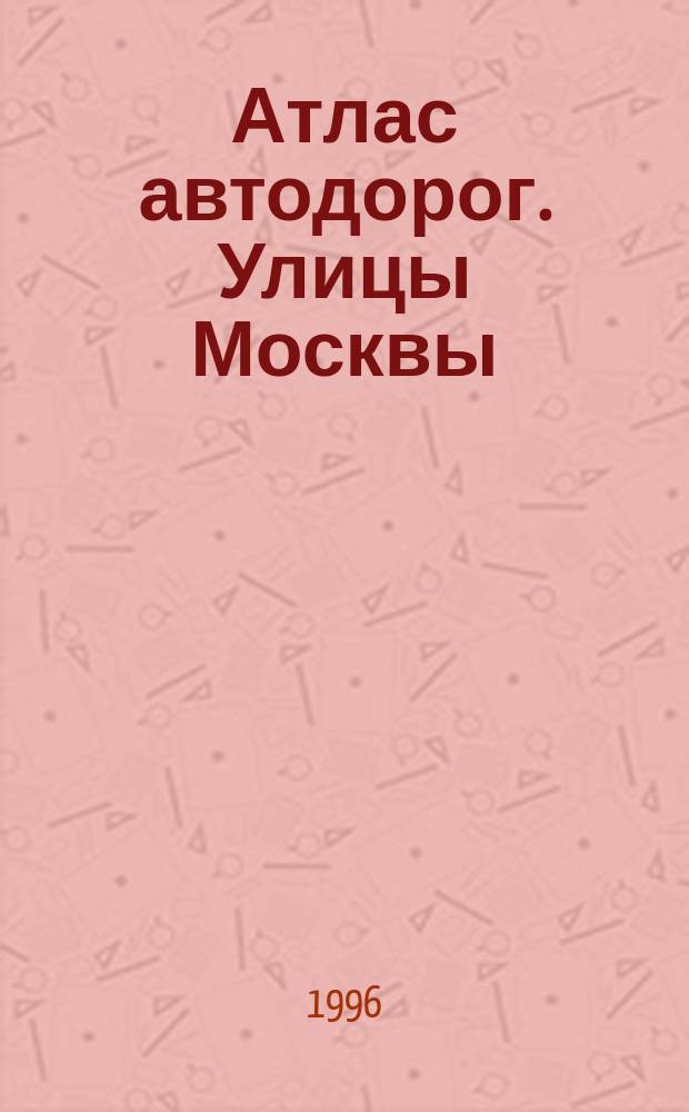 Атлас автодорог. Улицы Москвы : Cхемы орг. дор. движения на 15.09.1996г