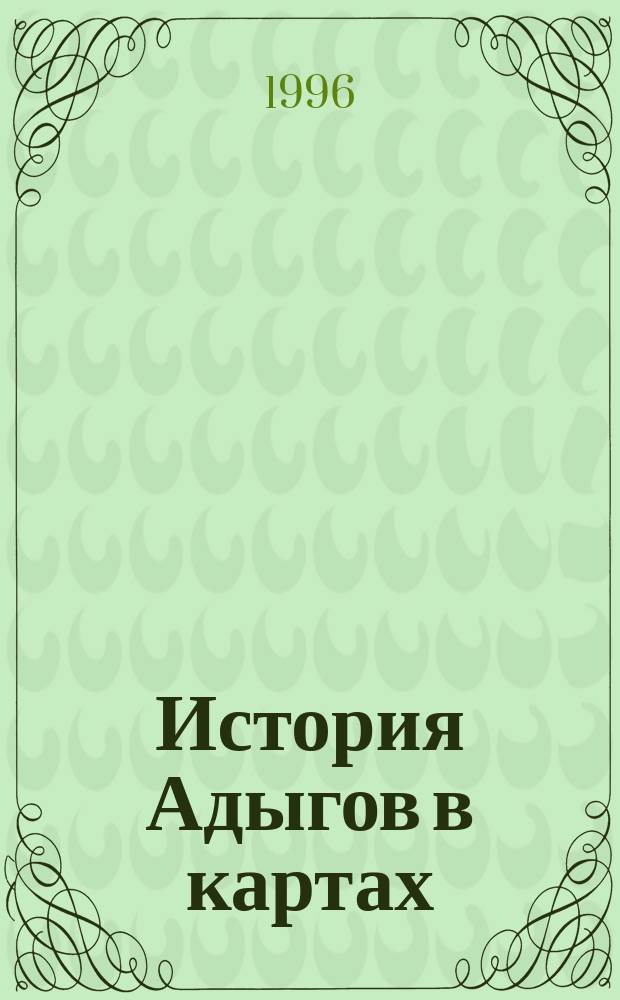 История Адыгов в картах; С древнейших времен до середины XIX века / Сост. Э.Т.Кумыков