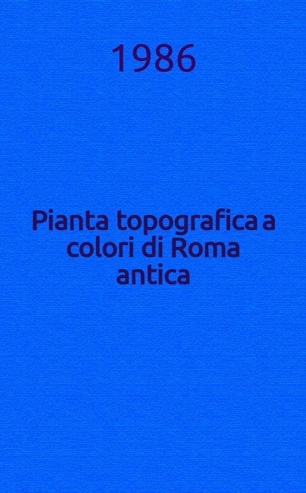 Pianta topografica a colori di Roma antica = Colour map of imperial Rome : con 806 monumenti e opere varie = with 806 monuments and other artefacts