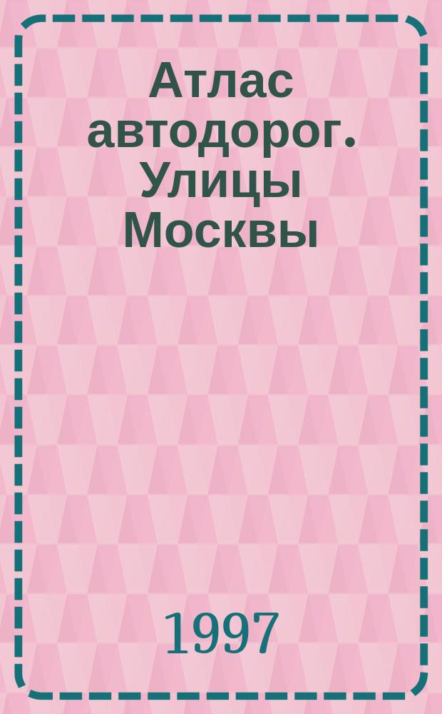 Атлас автодорог. Улицы Москвы: Январь-март '97: Согласовано с УГАИ ГУВД г. Москвы