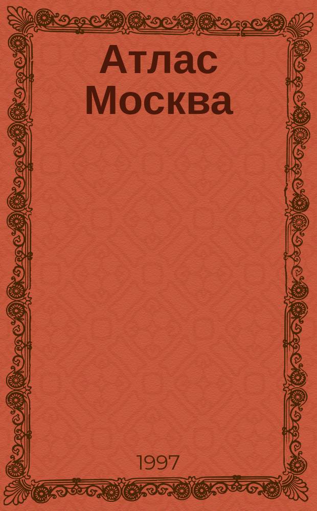 Атлас Москва : Ежегодное справ. картогр. издание