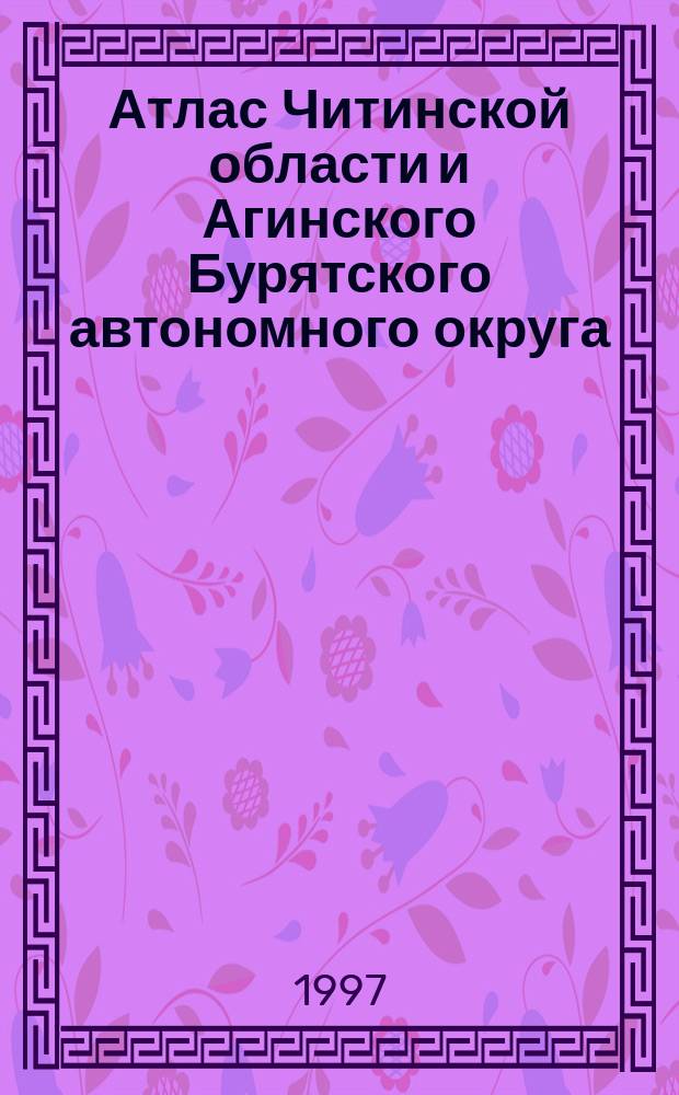 Атлас Читинской области и Агинского Бурятского автономного округа